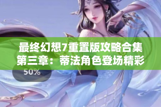最终幻想7重置版攻略合集第三章：蒂法角色登场精彩解析