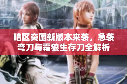 暗区突围新版本来袭，急袭弯刀与霜狼生存刀全解析