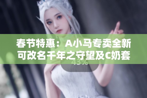 春节特惠：A小马专卖全新可改名千年之守望及C奶套装礼包等你来购！