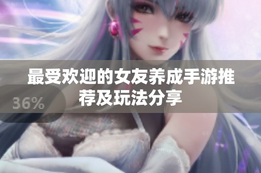 最受欢迎的女友养成手游推荐及玩法分享
