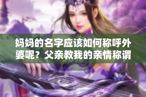 妈妈的名字应该如何称呼外婆呢？父亲教我的亲情称谓。