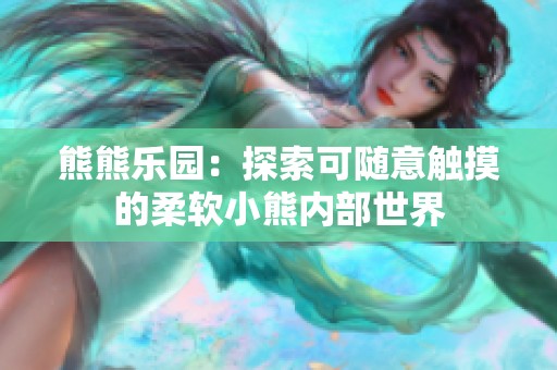 熊熊乐园：探索可随意触摸的柔软小熊内部世界