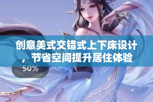 创意美式交错式上下床设计，节省空间提升居住体验