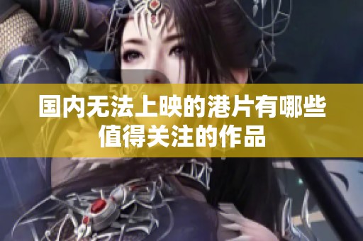 国内无法上映的港片有哪些值得关注的作品