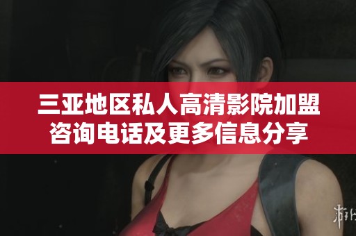 三亚地区私人高清影院加盟咨询电话及更多信息分享