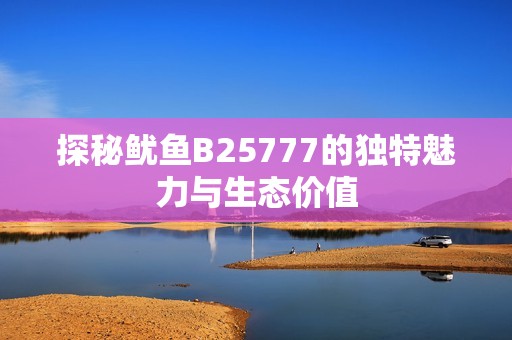 探秘鱿鱼B25777的独特魅力与生态价值
