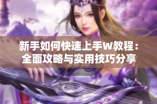 新手如何快速上手W教程：全面攻略与实用技巧分享