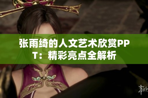 张雨绮的人文艺术欣赏PPT：精彩亮点全解析
