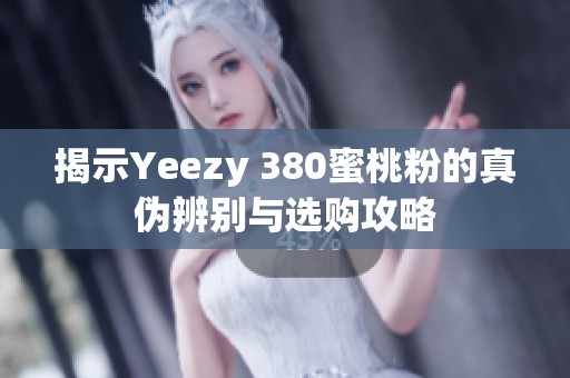 揭示Yeezy 380蜜桃粉的真伪辨别与选购攻略