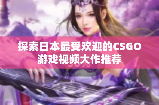 探索日本最受欢迎的CSGO游戏视频大作推荐