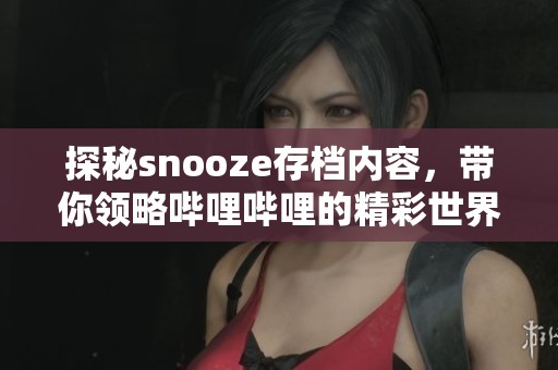 探秘snooze存档内容，带你领略哔哩哔哩的精彩世界