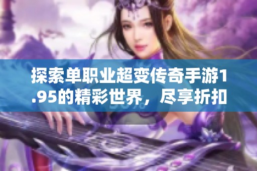 探索单职业超变传奇手游1.95的精彩世界，尽享折扣福利体验