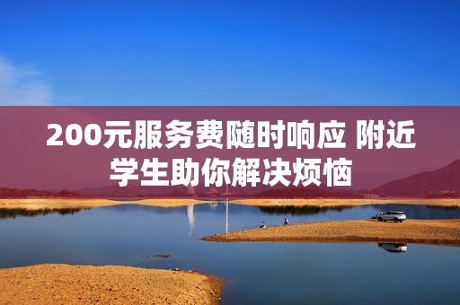 200元服务费随时响应 附近学生助你解决烦恼