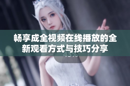 畅享成全视频在线播放的全新观看方式与技巧分享