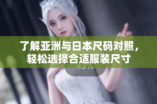 了解亚洲与日本尺码对照，轻松选择合适服装尺寸