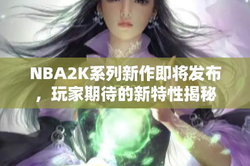 NBA2K系列新作即将发布，玩家期待的新特性揭秘