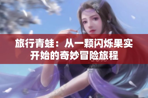 旅行青蛙：从一颗闪烁果实开始的奇妙冒险旅程