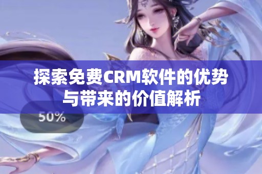 探索免费CRM软件的优势与带来的价值解析