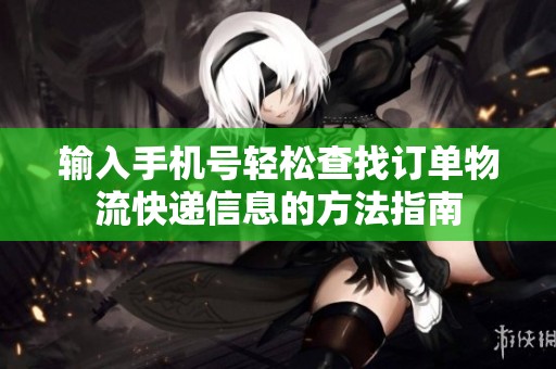 输入手机号轻松查找订单物流快递信息的方法指南
