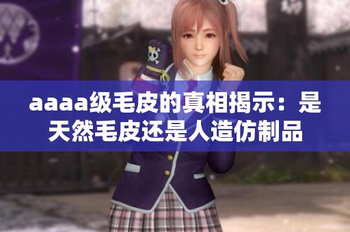 aaaa级毛皮的真相揭示：是天然毛皮还是人造仿制品
