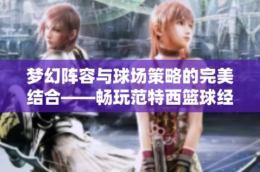 梦幻阵容与球场策略的完美结合——畅玩范特西篮球经理单机版
