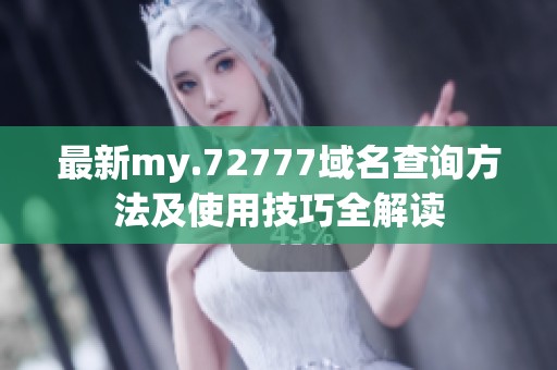 最新my.72777域名查询方法及使用技巧全解读
