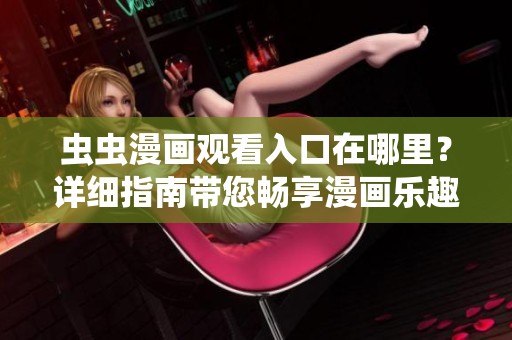 虫虫漫画观看入口在哪里？详细指南带您畅享漫画乐趣！
