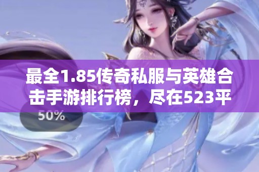 最全1.85传奇私服与英雄合击手游排行榜，尽在523平台更新推荐
