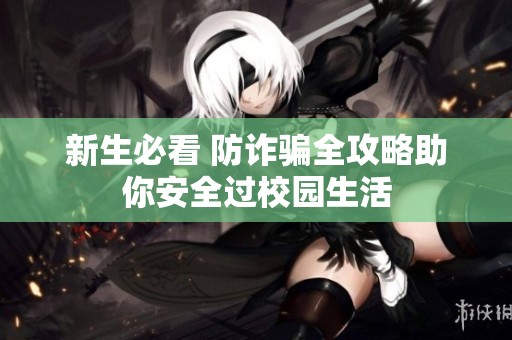 新生必看 防诈骗全攻略助你安全过校园生活