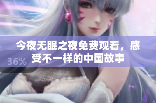今夜无眠之夜免费观看，感受不一样的中国故事