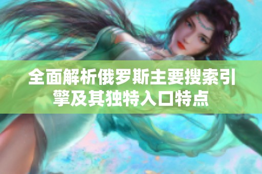 全面解析俄罗斯主要搜索引擎及其独特入口特点