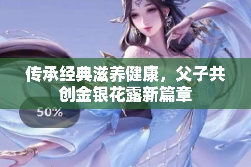 传承经典滋养健康，父子共创金银花露新篇章