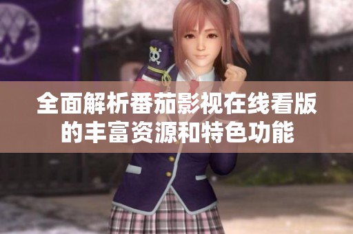 全面解析番茄影视在线看版的丰富资源和特色功能
