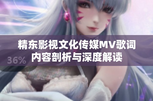 精东影视文化传媒MV歌词内容剖析与深度解读