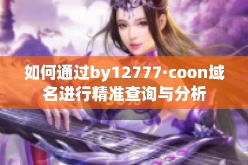 如何通过by12777·coon域名进行精准查询与分析
