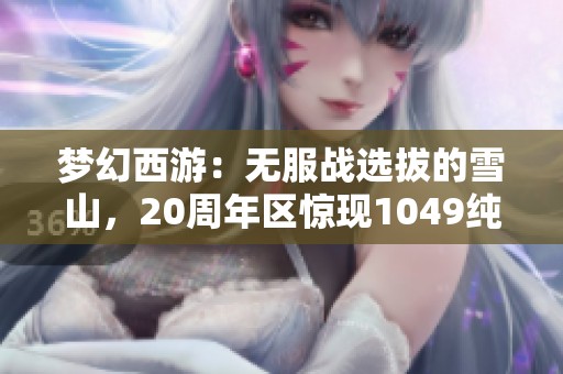 梦幻西游：无服战选拔的雪山，20周年区惊现1049纯伤扇子