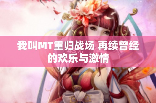我叫MT重归战场 再续曾经的欢乐与激情