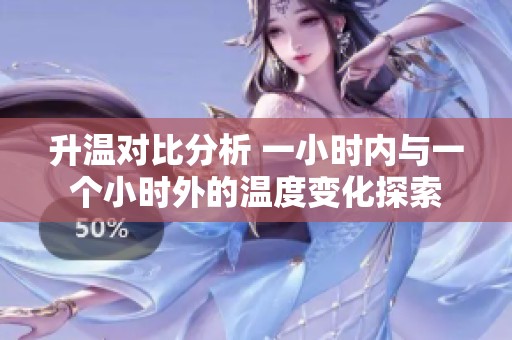 升温对比分析 一小时内与一个小时外的温度变化探索