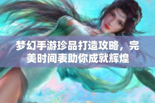 梦幻手游珍品打造攻略，完美时间表助你成就辉煌
