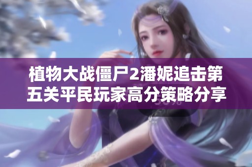 植物大战僵尸2潘妮追击第五关平民玩家高分策略分享