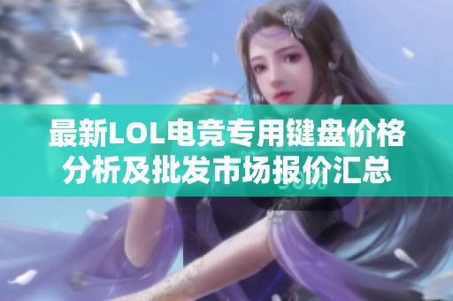 最新LOL电竞专用键盘价格分析及批发市场报价汇总