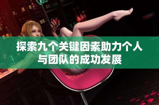 探索九个关键因素助力个人与团队的成功发展