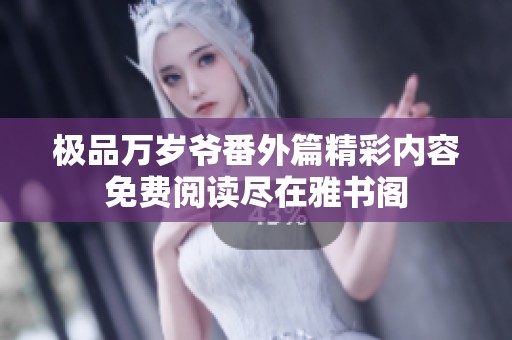 极品万岁爷番外篇精彩内容免费阅读尽在雅书阁