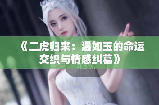 《二虎归来：温如玉的命运交织与情感纠葛》