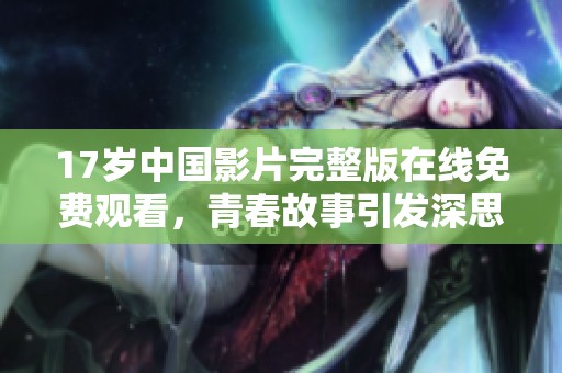 17岁中国影片完整版在线免费观看，青春故事引发深思