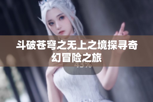 斗破苍穹之无上之境探寻奇幻冒险之旅