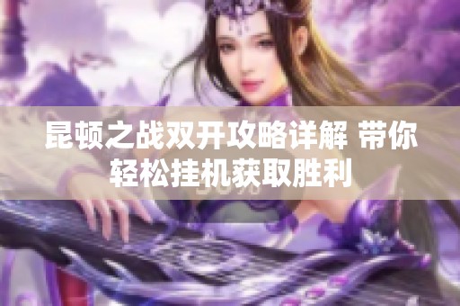昆顿之战双开攻略详解 带你轻松挂机获取胜利