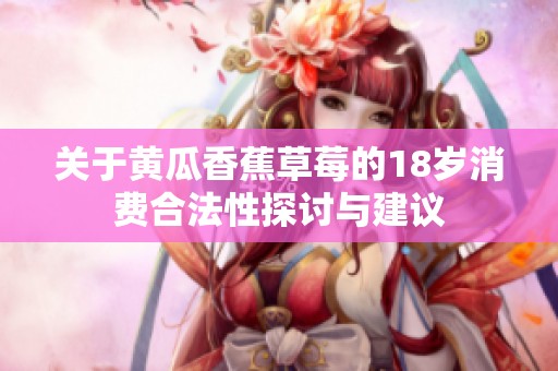 关于黄瓜香蕉草莓的18岁消费合法性探讨与建议