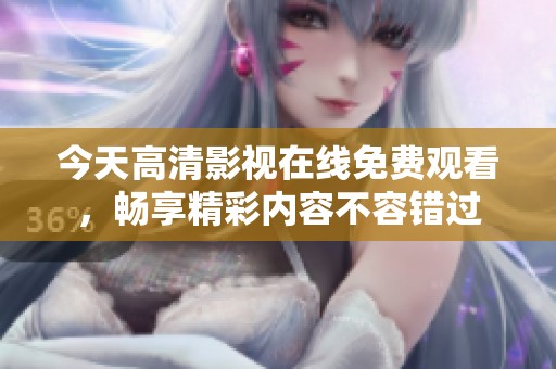 今天高清影视在线免费观看，畅享精彩内容不容错过