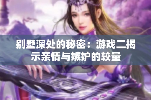 别墅深处的秘密：游戏二揭示亲情与嫉妒的较量
